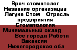 Врач-стоматолог › Название организации ­ Лагуна-Стом › Отрасль предприятия ­ Стоматология › Минимальный оклад ­ 50 000 - Все города Работа » Вакансии   . Нижегородская обл.